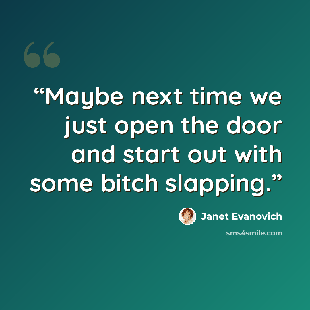 “Maybe next time we just open the door and start out with some bitch slapping.” quote by Janet Evanovich
