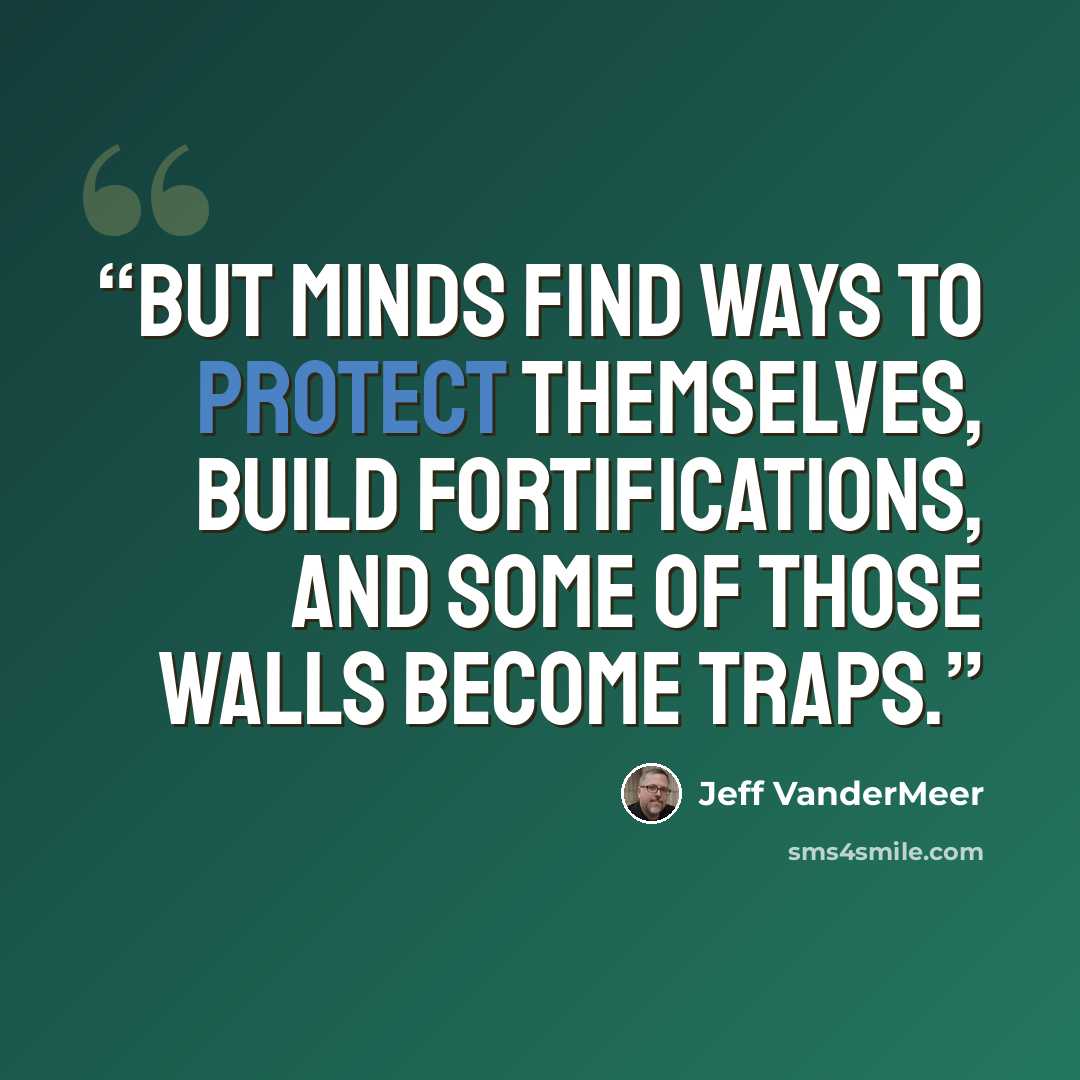 “But minds find ways to protect themselves, build fortifications, and some of those walls become traps.” quote by Jeff VanderMeer