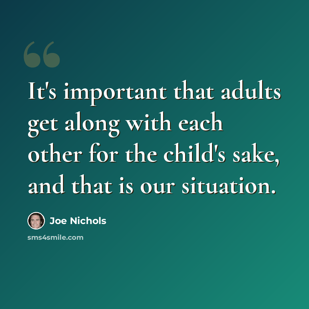 “It's important that adults get along with each other for the child's sake, and that is our situation.” quote by Joe Nichols