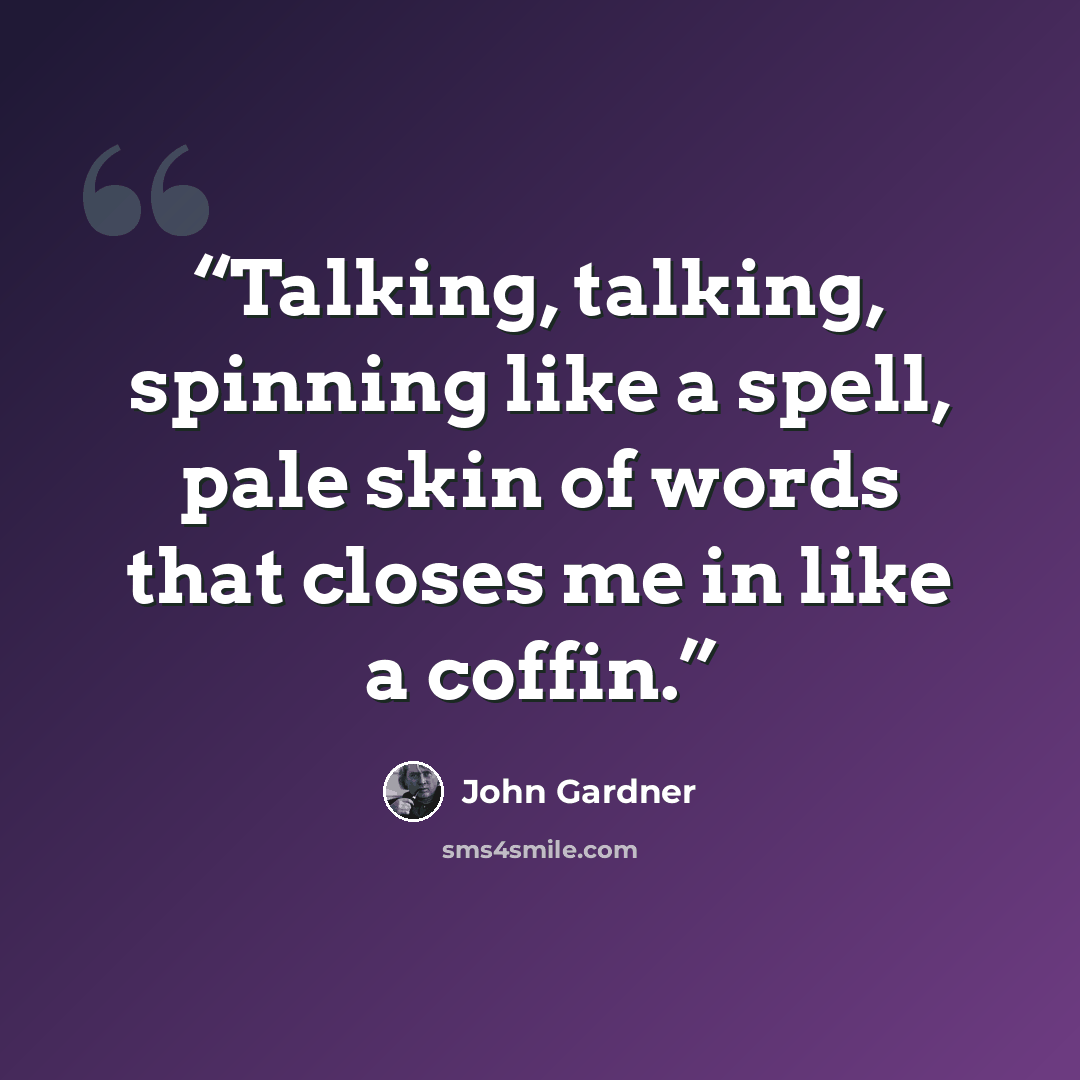 “Talking, talking, spinning like a spell, pale skin of words that closes me in like a coffin.” quote by John Gardner