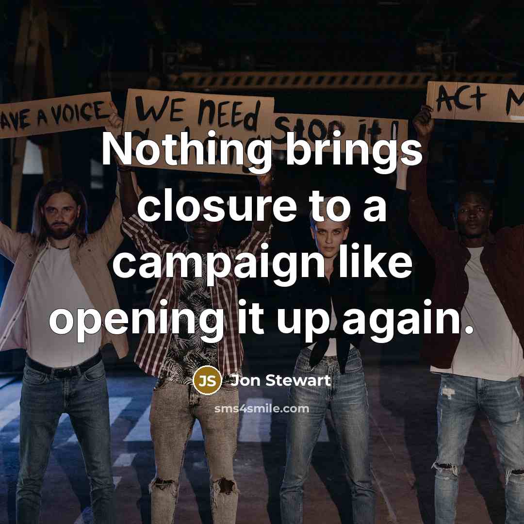“Nothing brings closure to a campaign like opening it up again.” quote by Jon Stewart