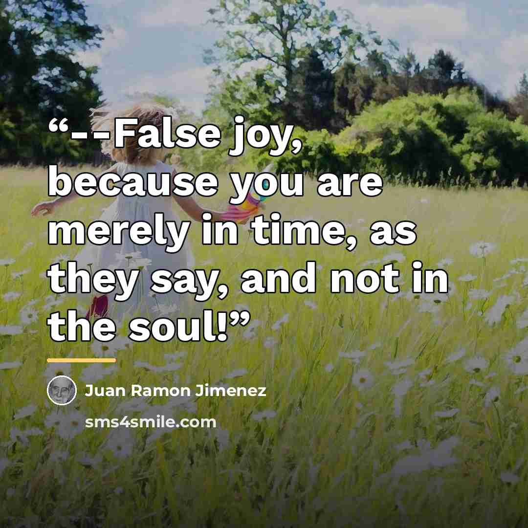 “--False joy, because you are merely in time, as they say, and not in the soul!” quote by Juan Ramón Jiménez