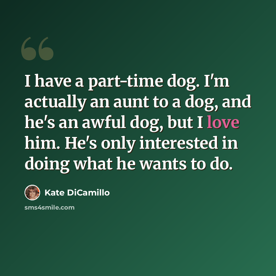 “I have a part-time dog. I'm actually an aunt to a dog, and he's an awful dog, but I love him. He's only interested in doing what he wants to do.” quote by Kate DiCamillo