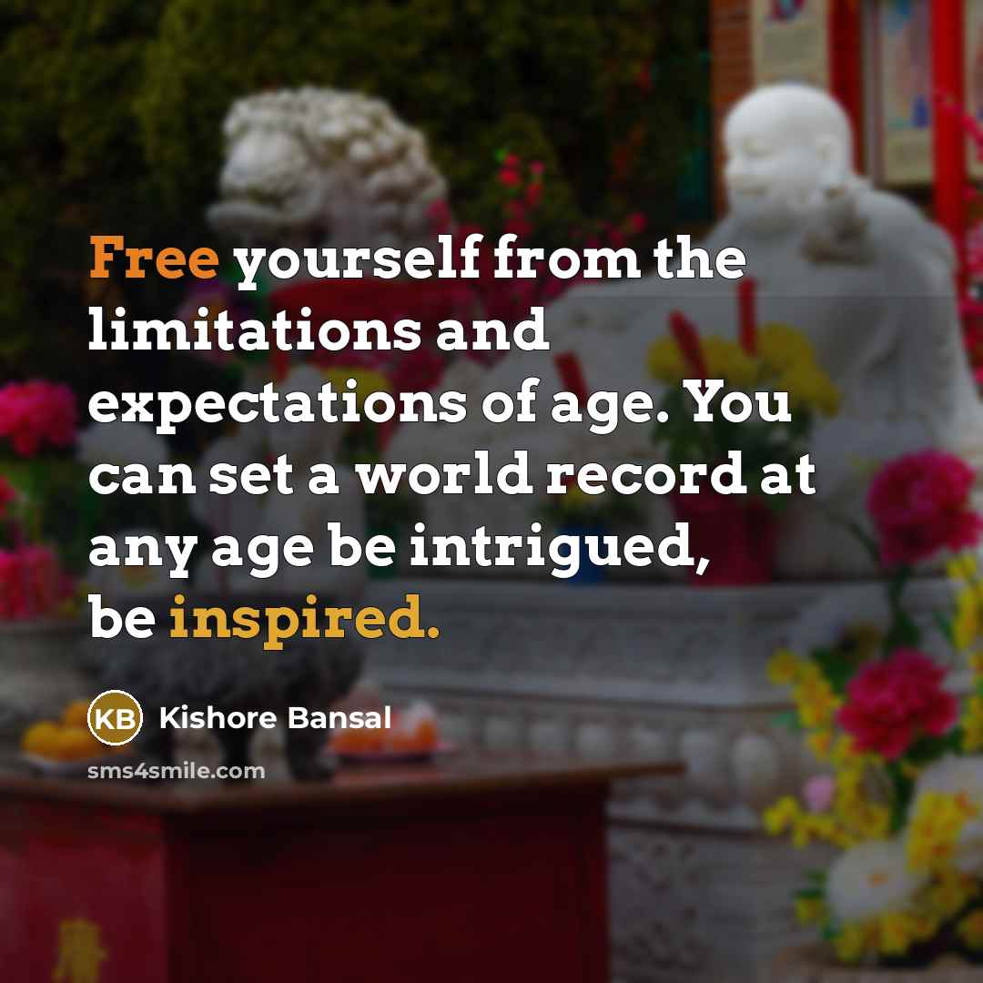 “Free yourself from the limitations and expectations of age. You can set a world record at any age be intrigued, be inspired.” quote by Kishore Bansal