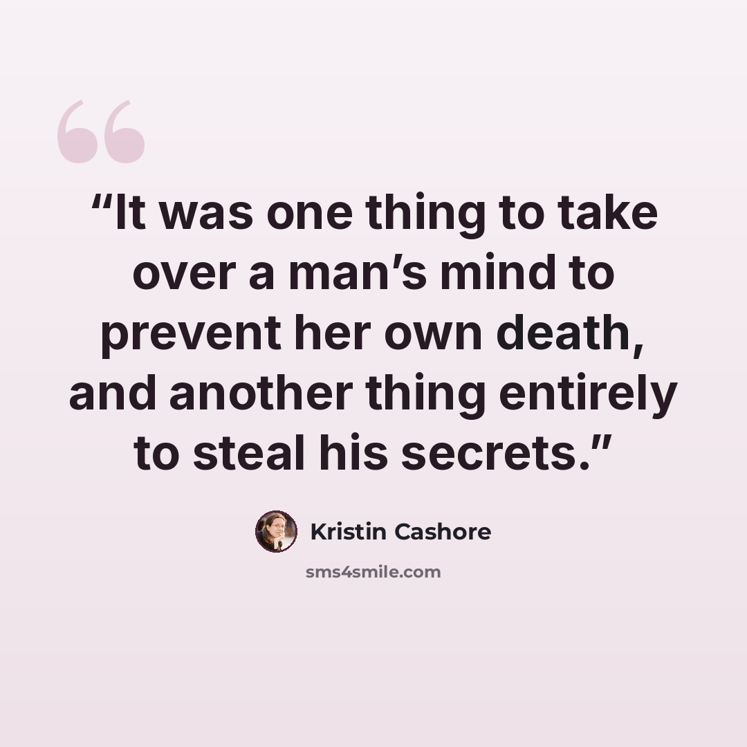 “It was one thing to take over a man’s mind to prevent her own death, and another thing entirely to steal his secrets.” quote by Kristin Cashore