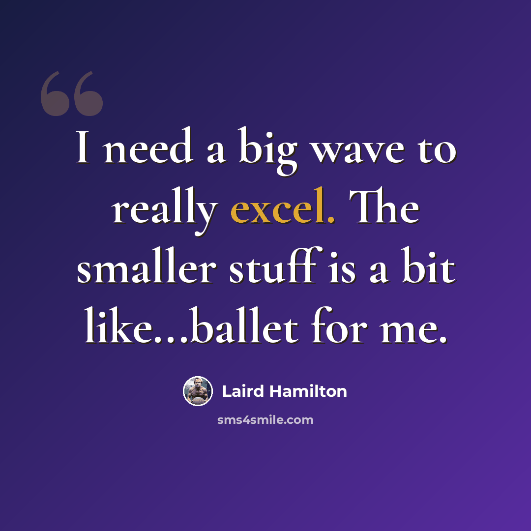 “I need a big wave to really excel. The smaller stuff is a bit like...ballet for me.” quote by Laird Hamilton
