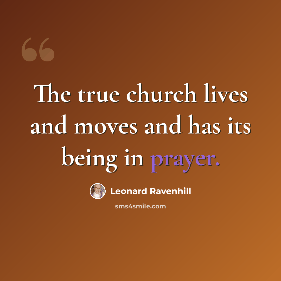“The true church lives and moves and has its being in prayer.” quote by Leonard Ravenhill