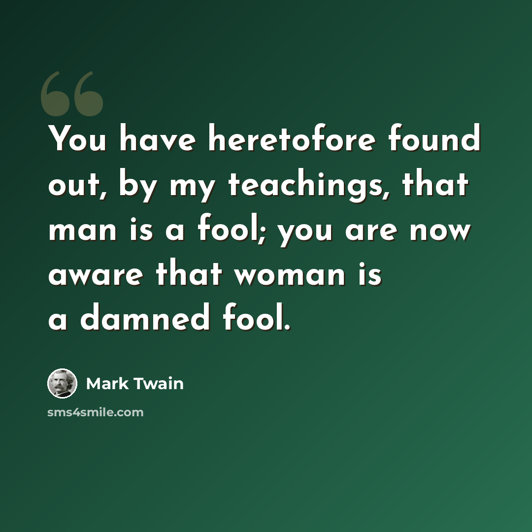 “You have heretofore found out, by my teachings, that man is a fool; you are now aware that woman is a damned fool.” quote by Mark Twain