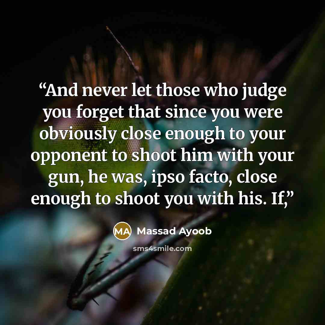 “And never let those who judge you forget that since you were obviously close enough to your opponent to shoot him with your gun, he was, ipso facto, close enough to shoot you with his. If,” quote by Massad Ayoob