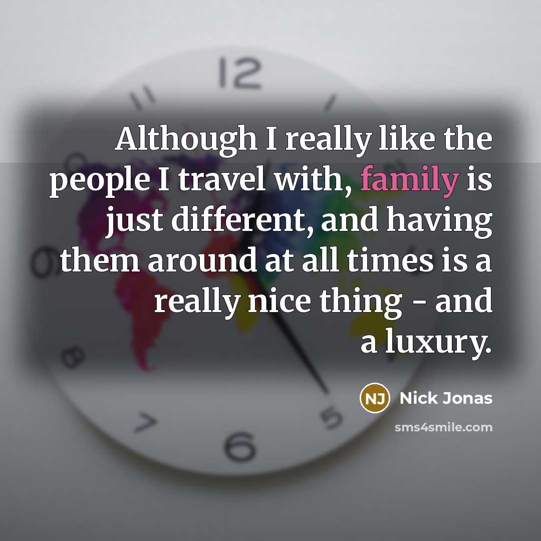 “Although I really like the people I travel with, family is just different, and having them around at all times is a really nice thing - and a luxury.” quote by Nick Jonas