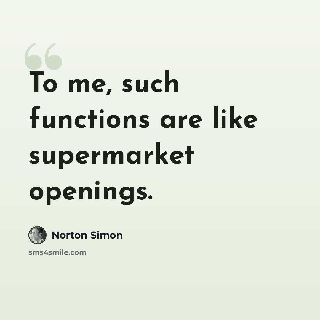 “To me, such functions are like supermarket openings.” quote by Norton Simon