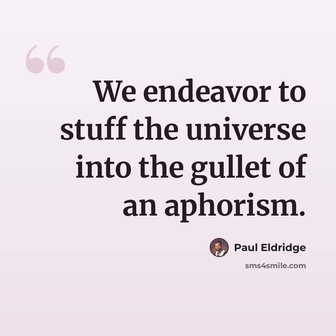 “We endeavor to stuff the universe into the gullet of an aphorism.” quote by Paul Eldridge
