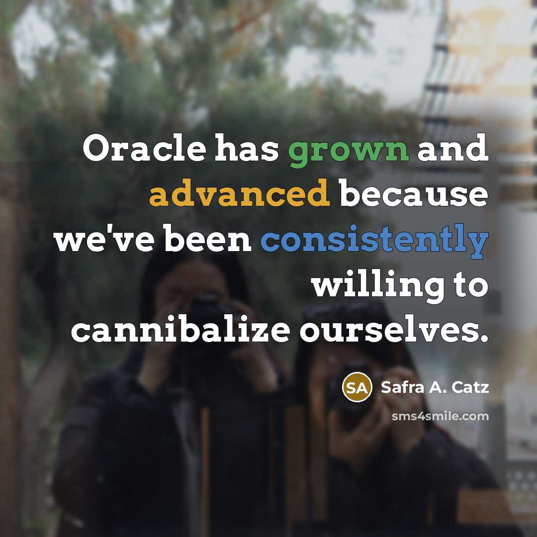 “Oracle has grown and advanced because we've been consistently willing to cannibalize ourselves.” quote by Safra A. Catz
