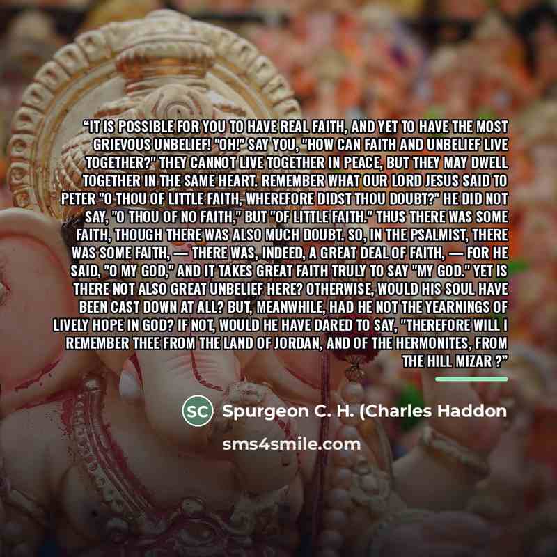 “it is possible for you to have real faith, and yet to have the most grievous unbelief! "Oh!" say you, "how can faith and unbelief live together?" They cannot live together in peace, but they may dwell together in the same heart. Remember what our Lord Jesus said to Peter "O thou of little faith…” quote by Spurgeon C. H. (Charles Haddon