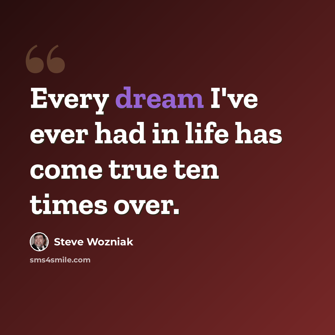 “Every dream I've ever had in life has come true ten times over.” quote by Steve Wozniak