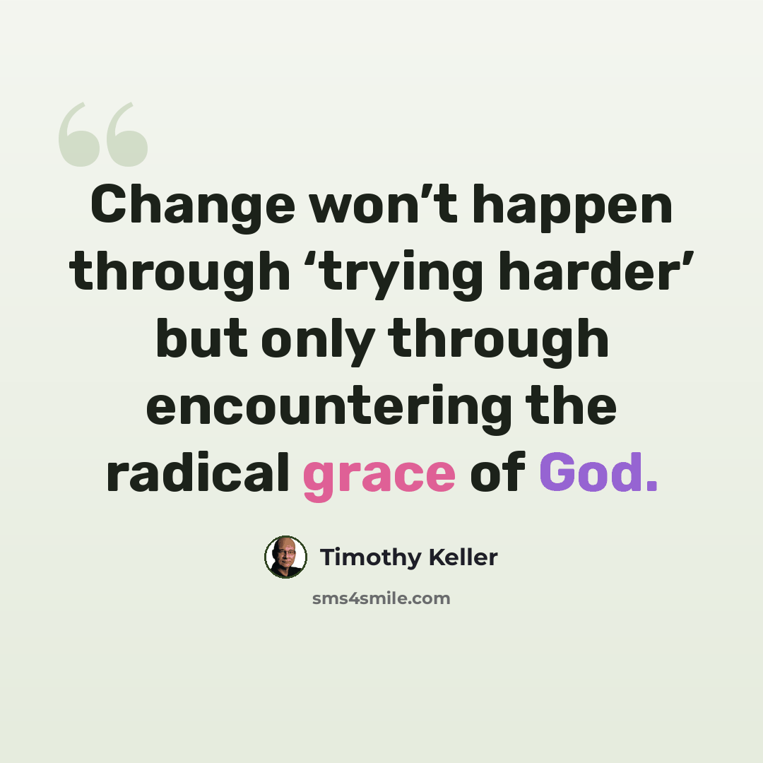 “Change won’t happen through ‘trying harder’ but only through encountering the radical grace of God.” quote by Timothy Keller