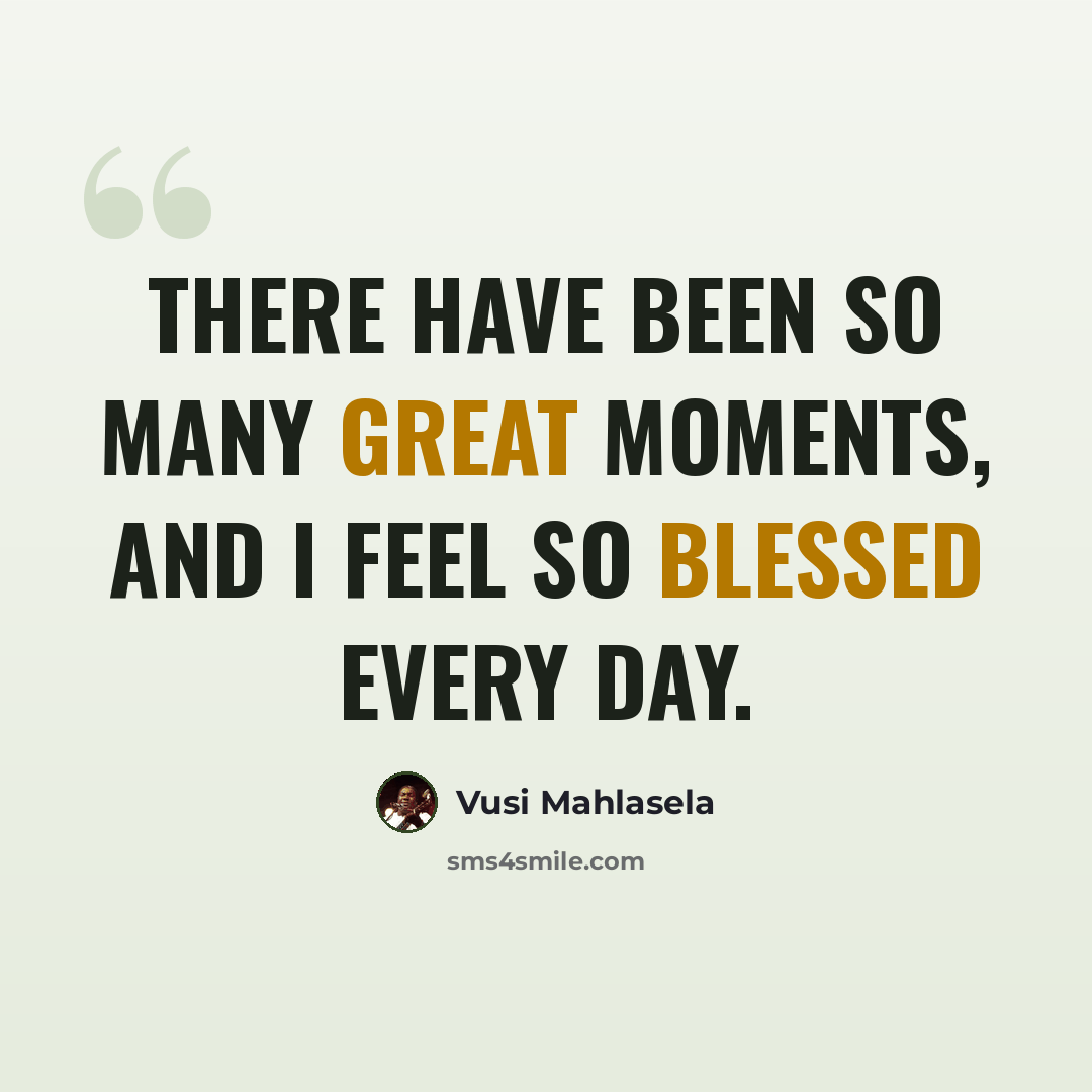 “There have been so many great moments, and I feel so blessed every day.” quote by Vusi Mahlasela