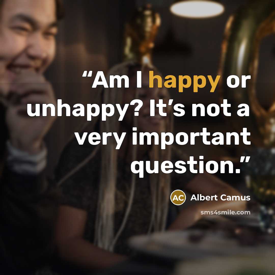 “Am I happy or unhappy? It’s not a very important question.” quote by Albert Camus