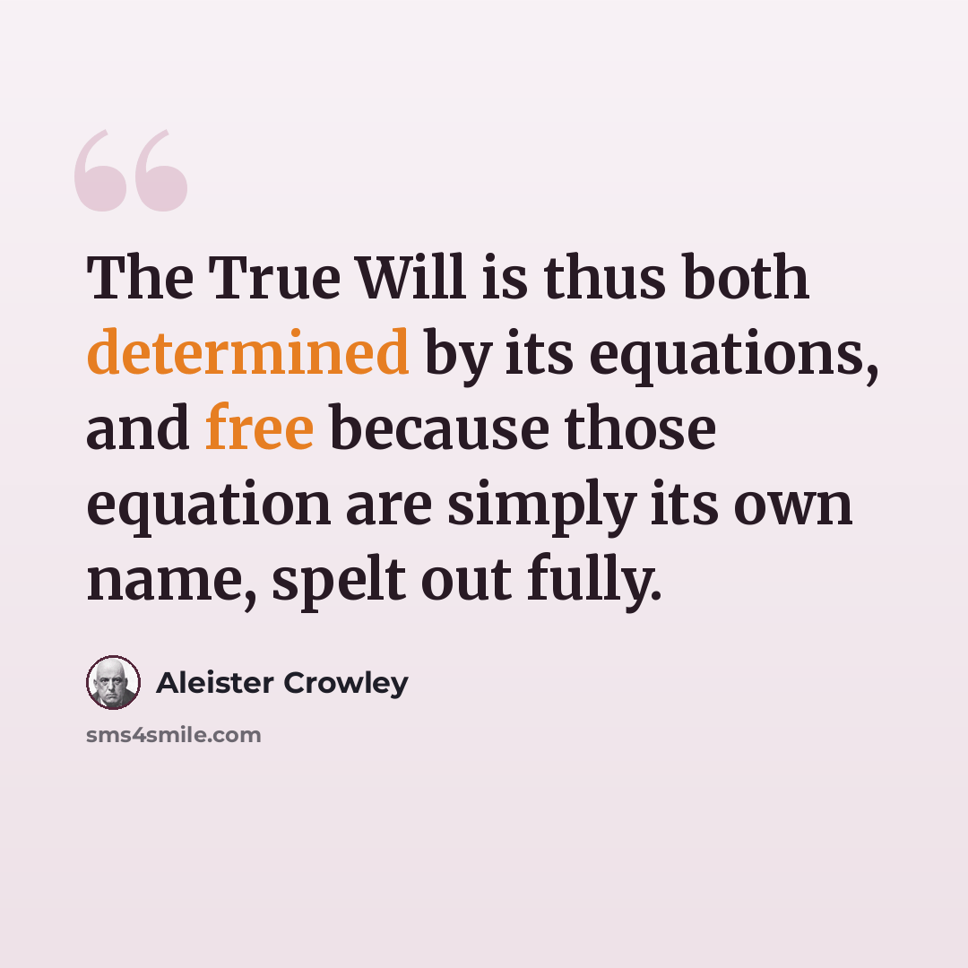 “The True Will is thus both determined by its equations, and free because those equation are simply its own name, spelt out fully.” quote by Aleister Crowley