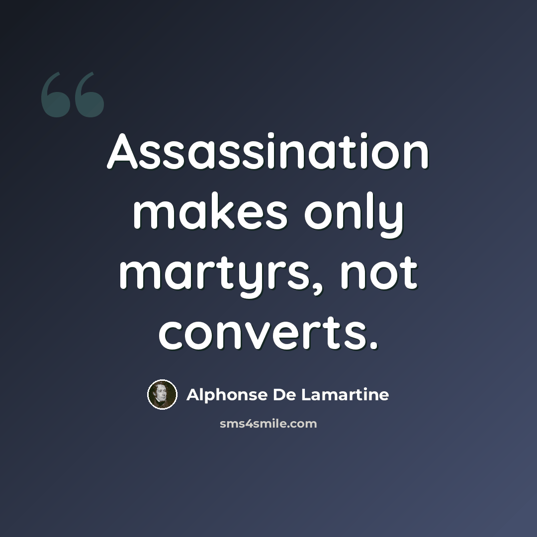 “Assassination makes only martyrs, not converts.” quote by Alphonse de Lamartine