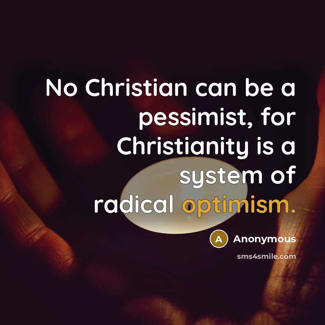 “No Christian can be a pessimist, for Christianity is a system of radical optimism.” quote by Anonymous
