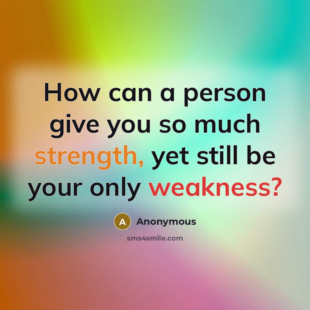 “How can a person give you so much strength, yet still be your only weakness?” quote by Anonymous