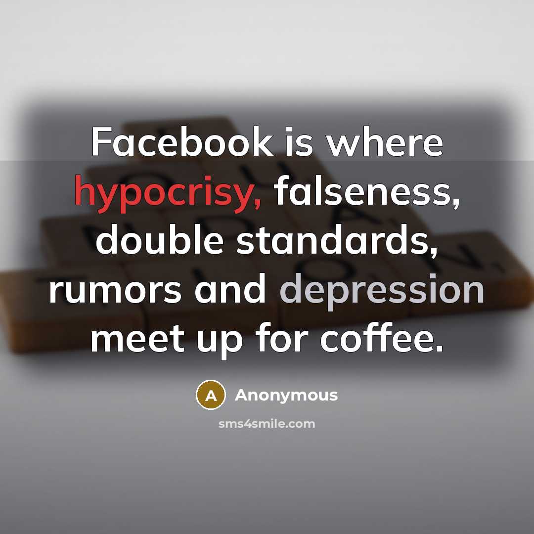 “Facebook is where hypocrisy, falseness, double standards, rumors and depression meet up for coffee.” quote by Anonymous
