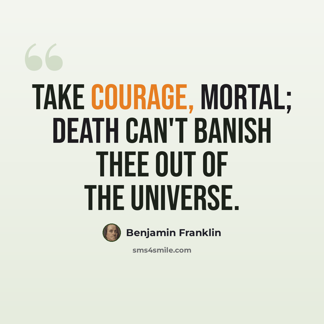 “Take Courage, Mortal; Death can't banish thee out of the Universe.” quote by Benjamin Franklin