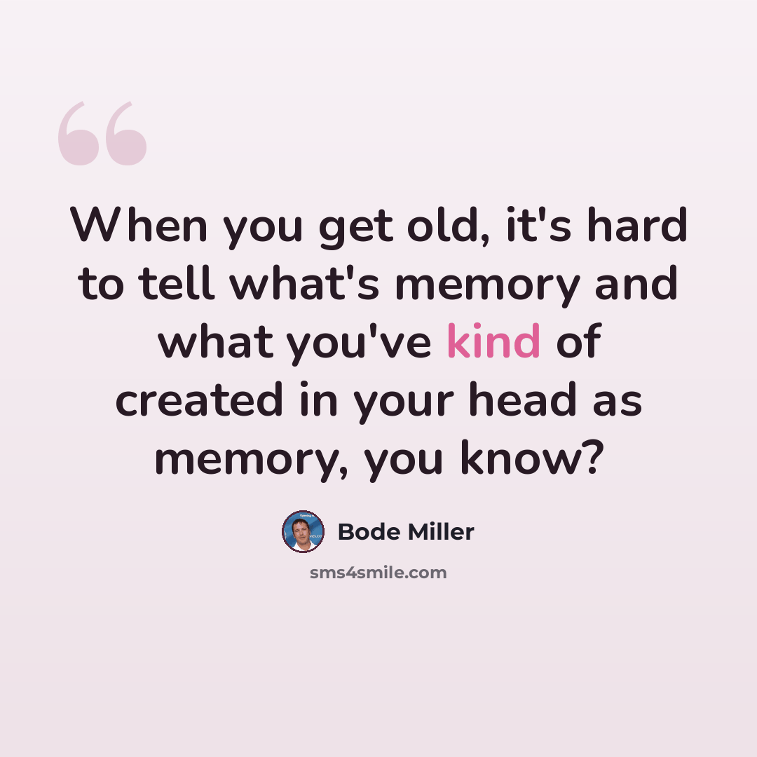 “When you get old, it's hard to tell what's memory and what you've kind of created in your head as memory, you know?” quote by Bode Miller