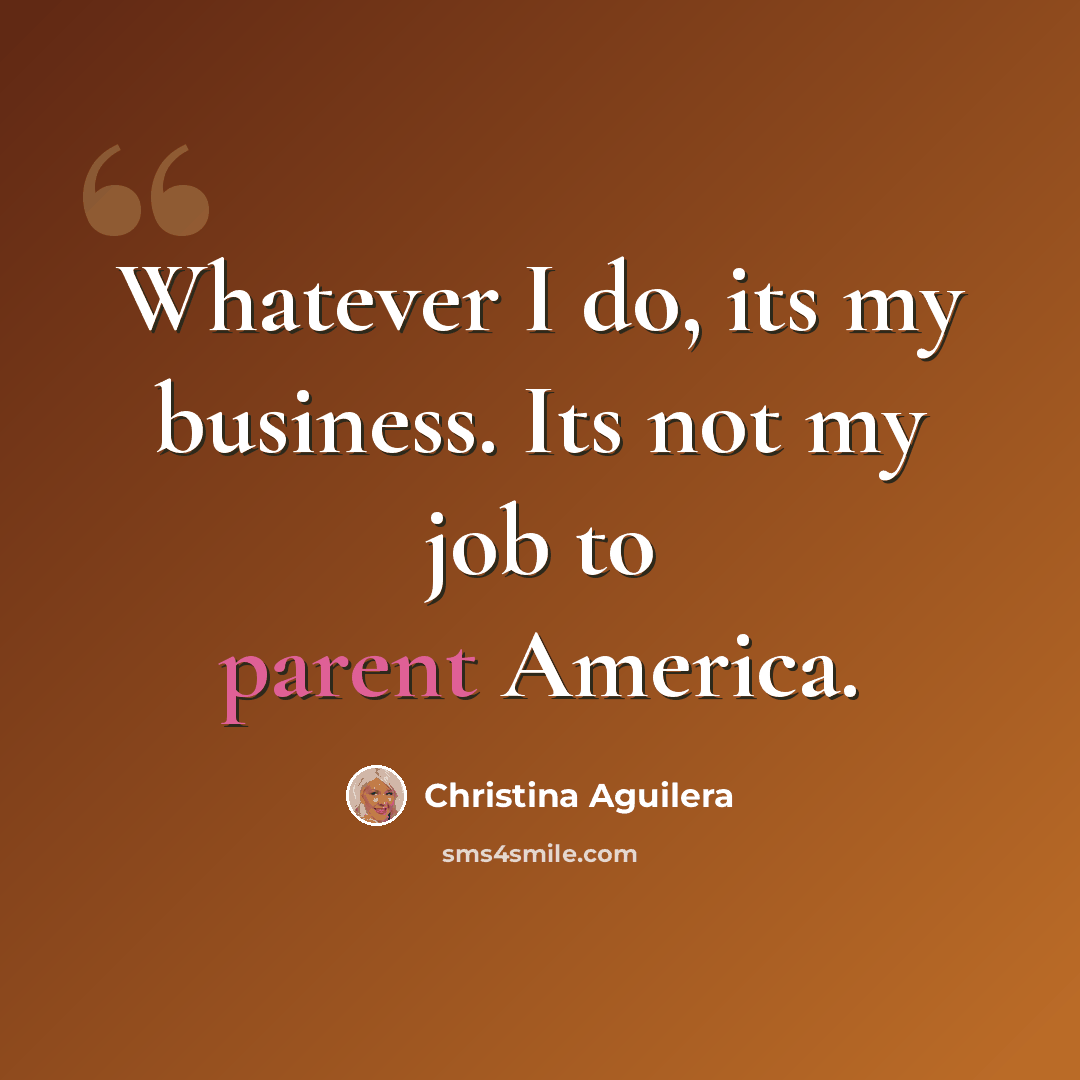 “Whatever I do, its my business. Its not my job to parent America.” quote by Christina Aguilera