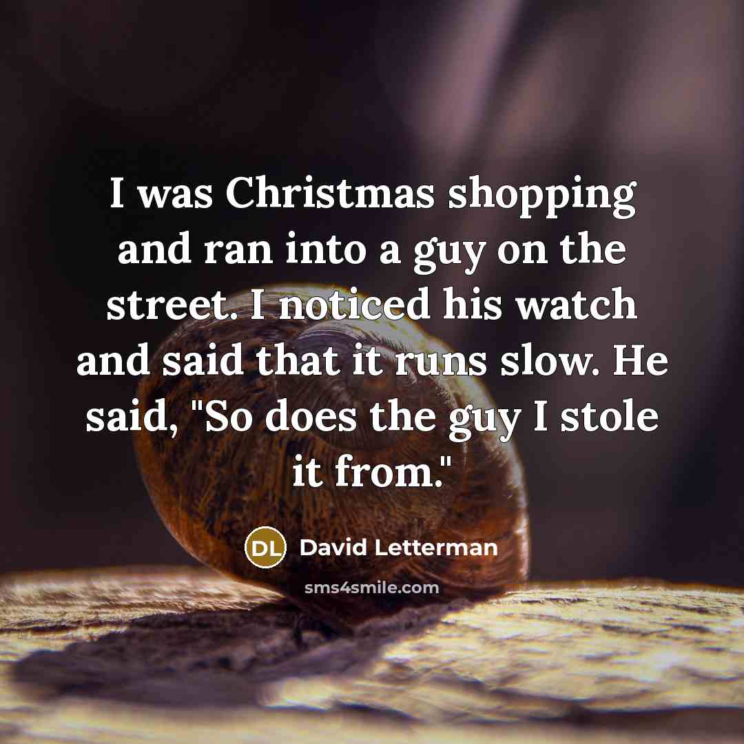 “I was Christmas shopping and ran into a guy on the street. I noticed his watch and said that it runs slow. He said, "So does the guy I stole it from."” quote by David Letterman