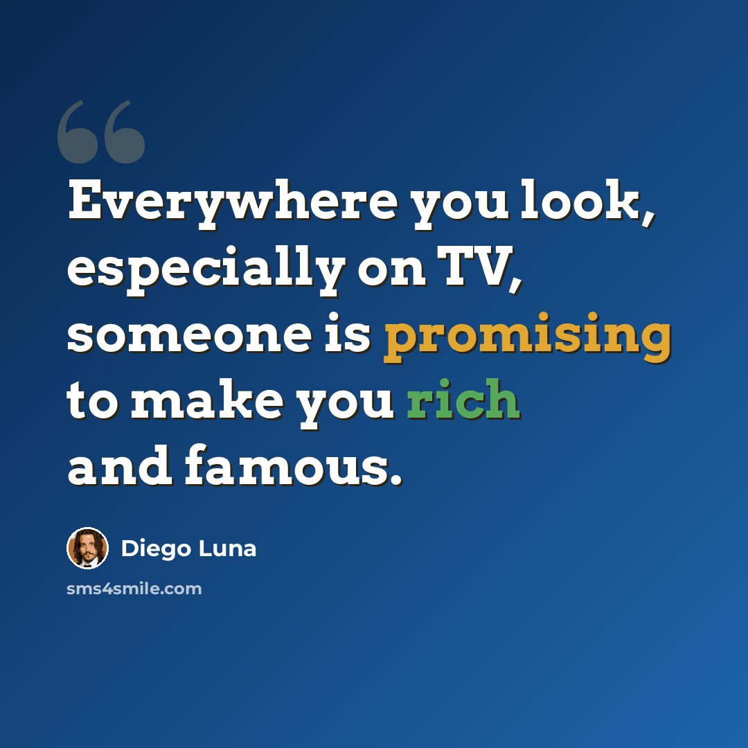 “Everywhere you look, especially on TV, someone is promising to make you rich and famous.” quote by Diego Luna