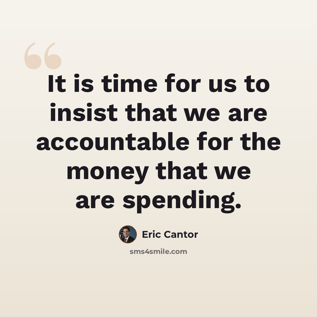 “It is time for us to insist that we are accountable for the money that we are spending.” quote by Eric Cantor