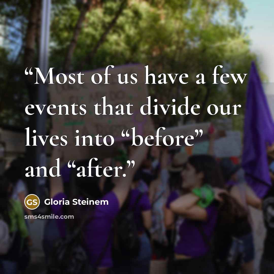“Most of us have a few events that divide our lives into “before” and “after.” quote by Gloria Steinem
