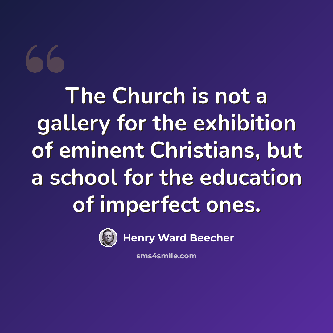 “The Church is not a gallery for the exhibition of eminent Christians, but a school for the education of imperfect ones.” quote by Henry Ward Beecher