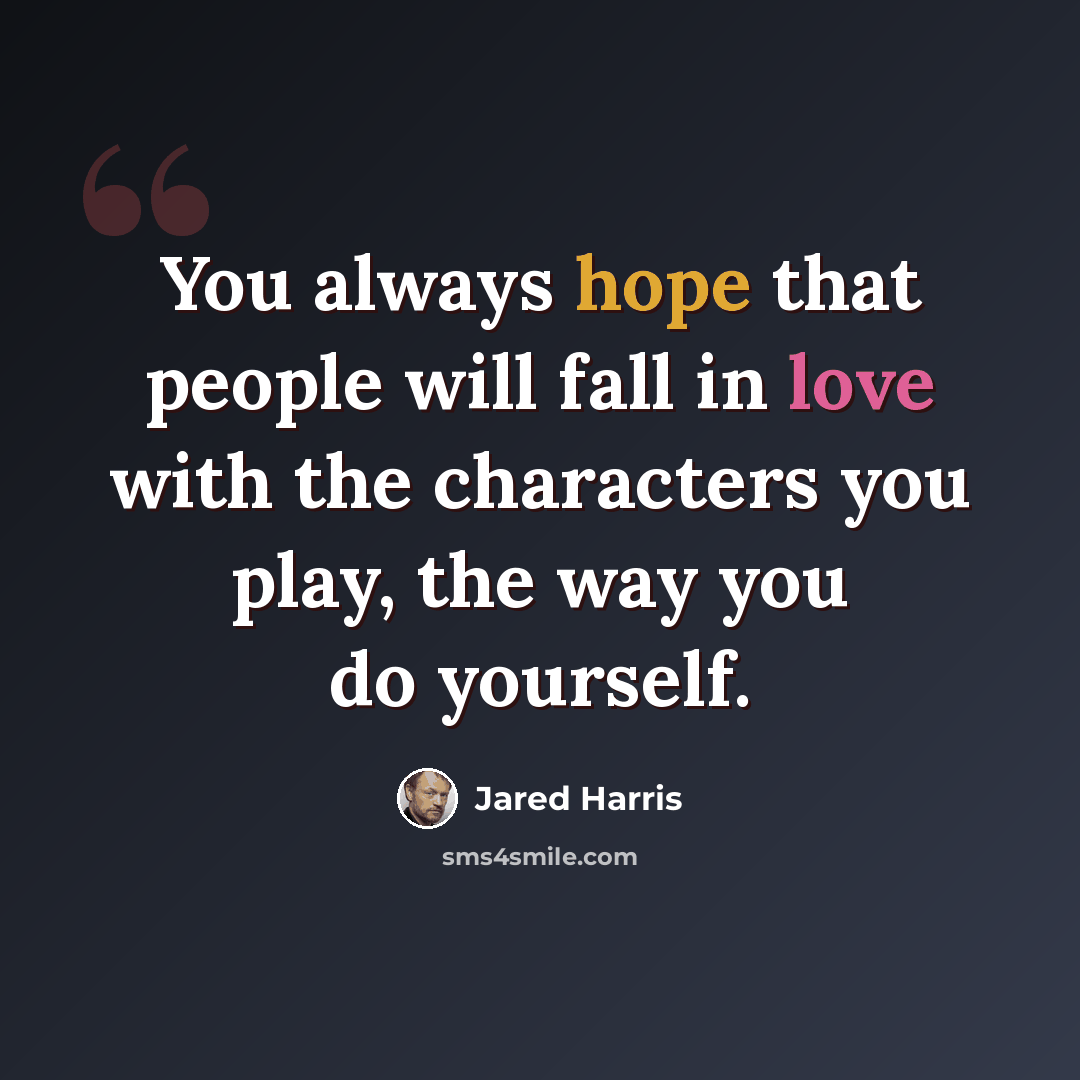 “You always hope that people will fall in love with the characters you play, the way you do yourself.” quote by Jared Harris
