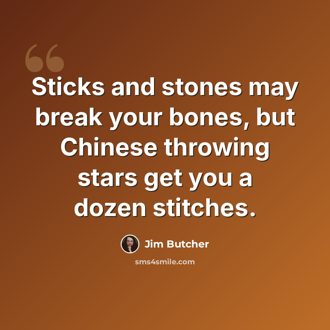 “Sticks and stones may break your bones, but Chinese throwing stars get you a dozen stitches.” quote by Jim Butcher