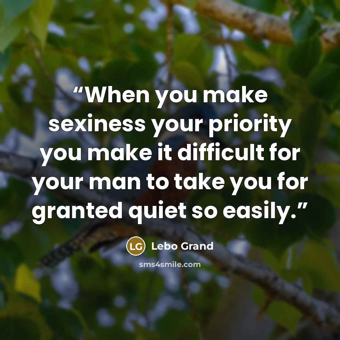 “When you make sexiness your priority you make it difficult for your man to take you for granted quiet so easily.” quote by Lebo Grand