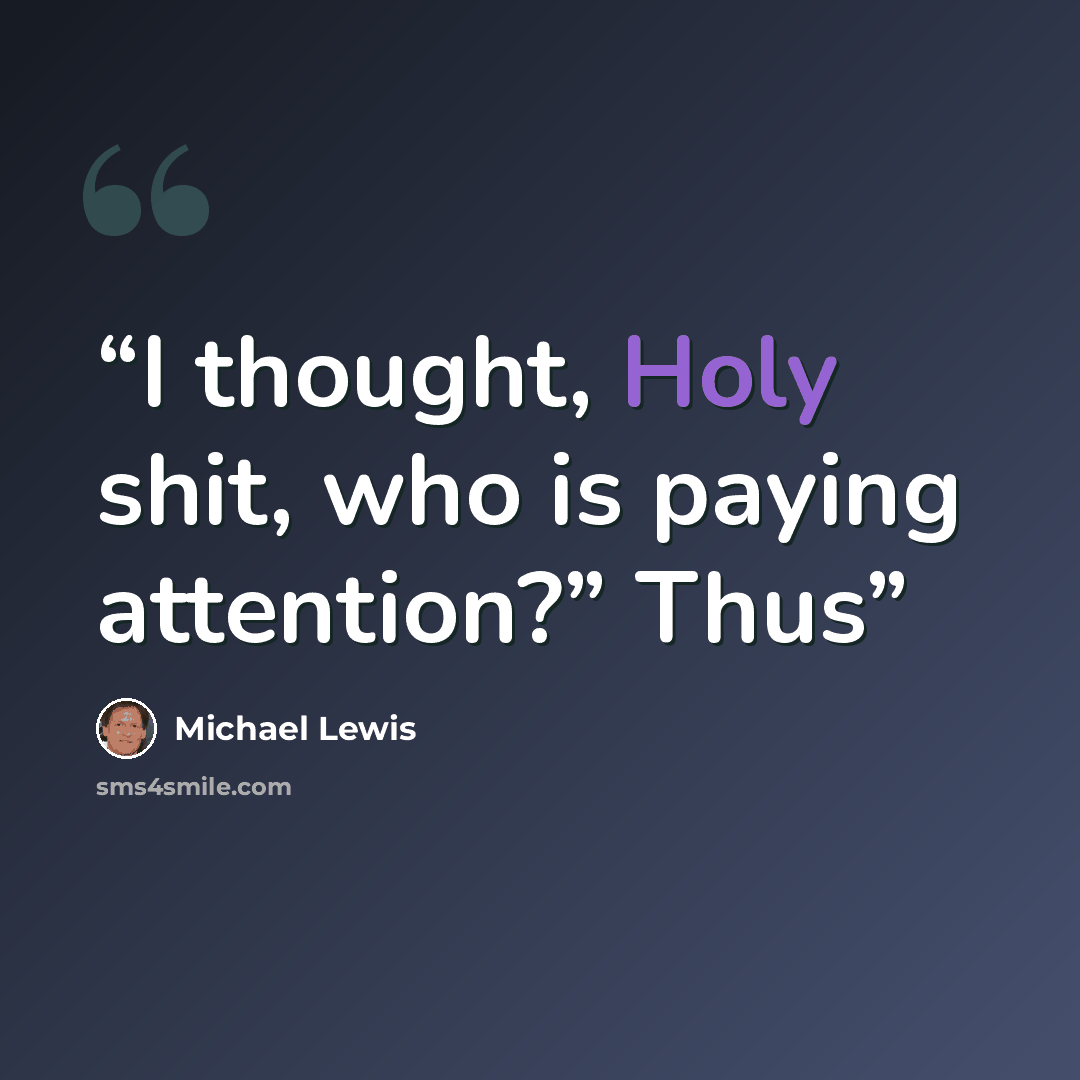 “I thought, Holy shit, who is paying attention?” Thus” quote by Michael Lewis