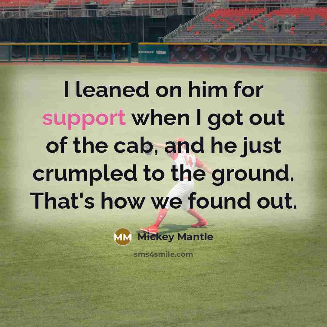 “I leaned on him for support when I got out of the cab, and he just crumpled to the ground. That's how we found out.” quote by Mickey Mantle