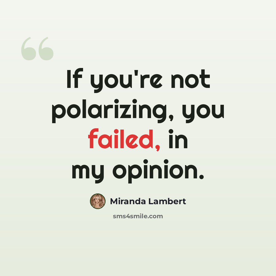 “If you're not polarizing, you failed, in my opinion.” quote by Miranda Lambert