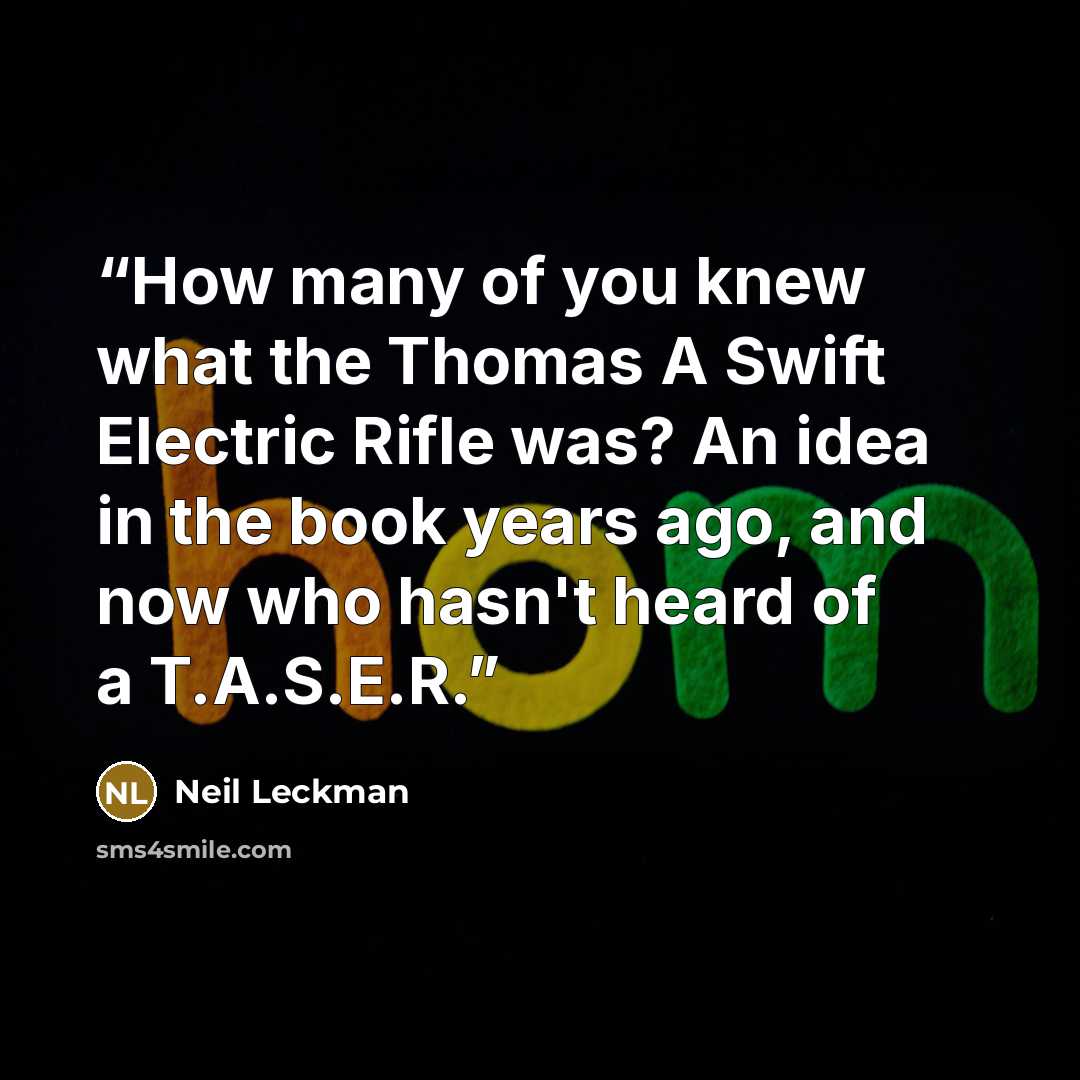 “How many of you knew what the Thomas A Swift Electric Rifle was? An idea in the book years ago, and now who hasn't heard of a T.A.S.E.R.” quote by Neil Leckman