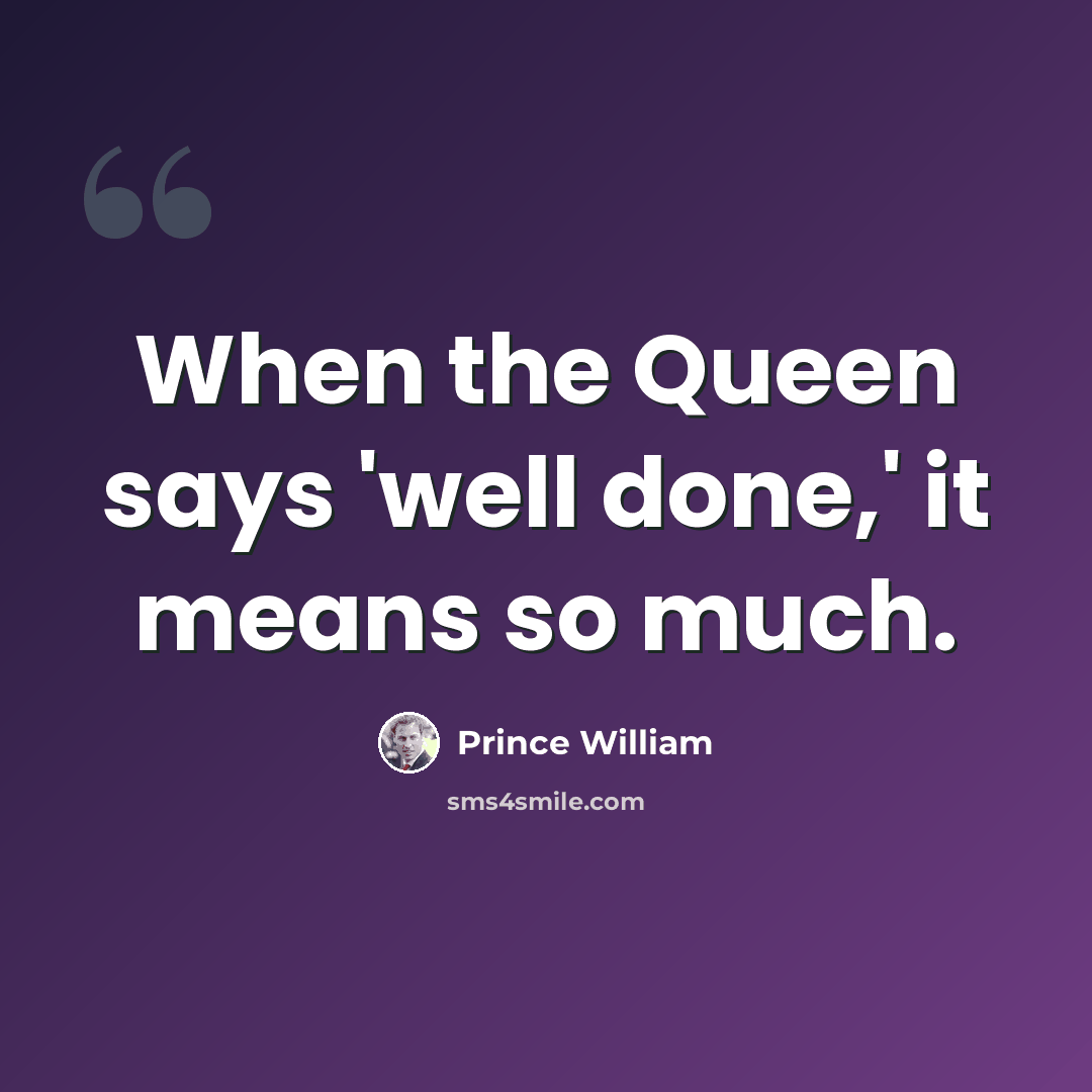 “When the Queen says 'well done,' it means so much.” quote by Prince William