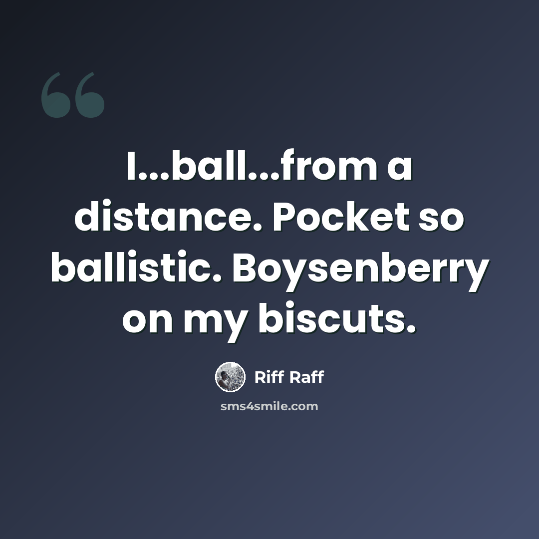 “I...ball...from a distance. Pocket so ballistic. Boysenberry on my biscuts.” quote by Riff Raff
