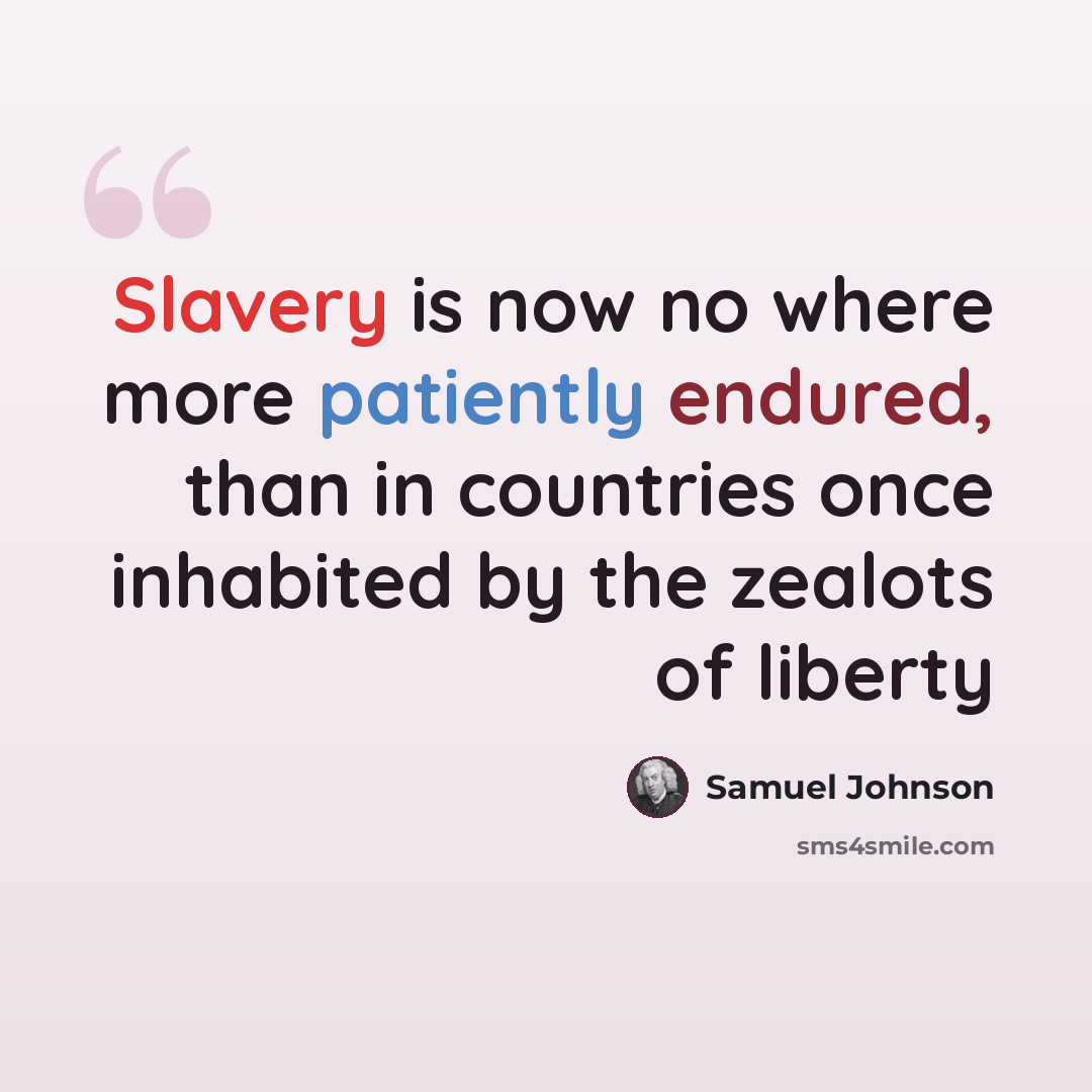 “Slavery is now no where more patiently endured, than in countries once inhabited by the zealots of liberty” quote by Samuel Johnson