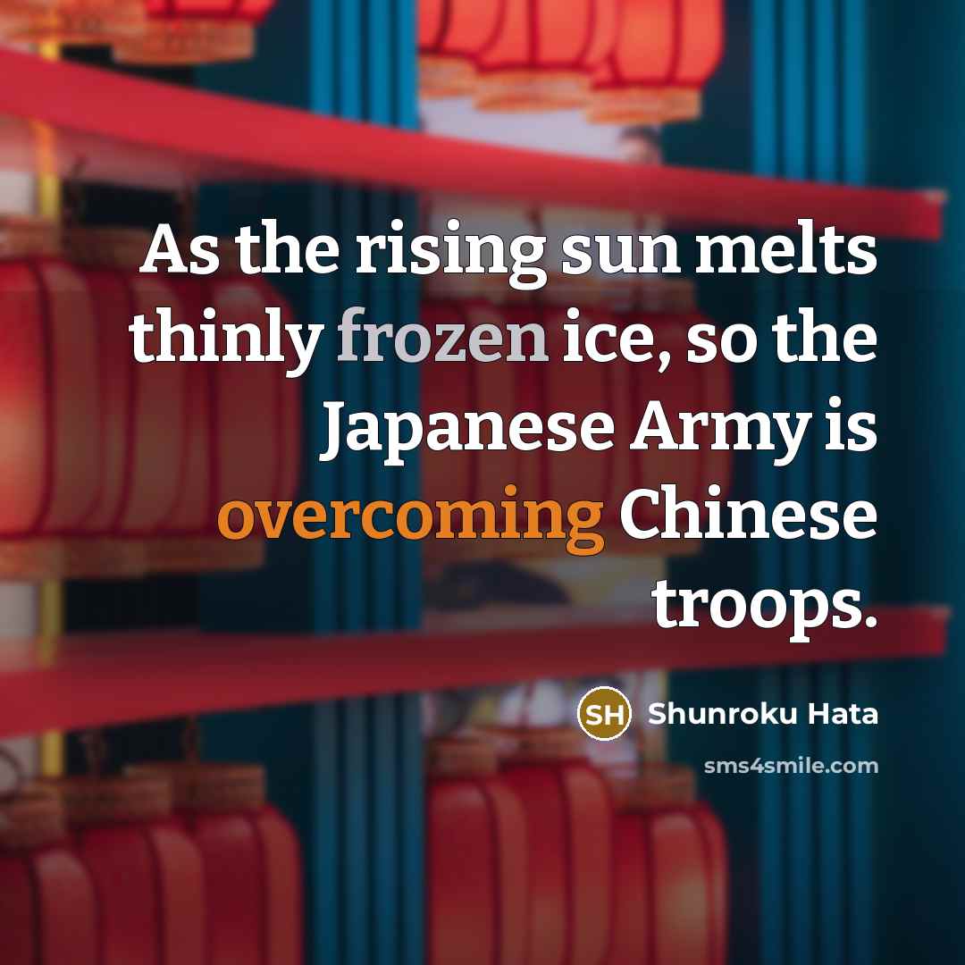 “As the rising sun melts thinly frozen ice, so the Japanese Army is overcoming Chinese troops.” quote by Shunroku Hata