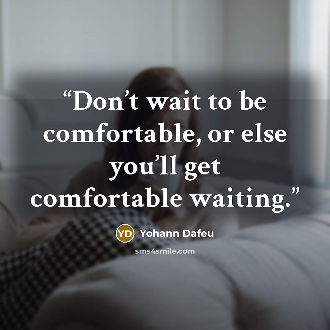 “Don’t wait to be comfortable, or else you’ll get comfortable waiting.” quote by Yohann Dafeu