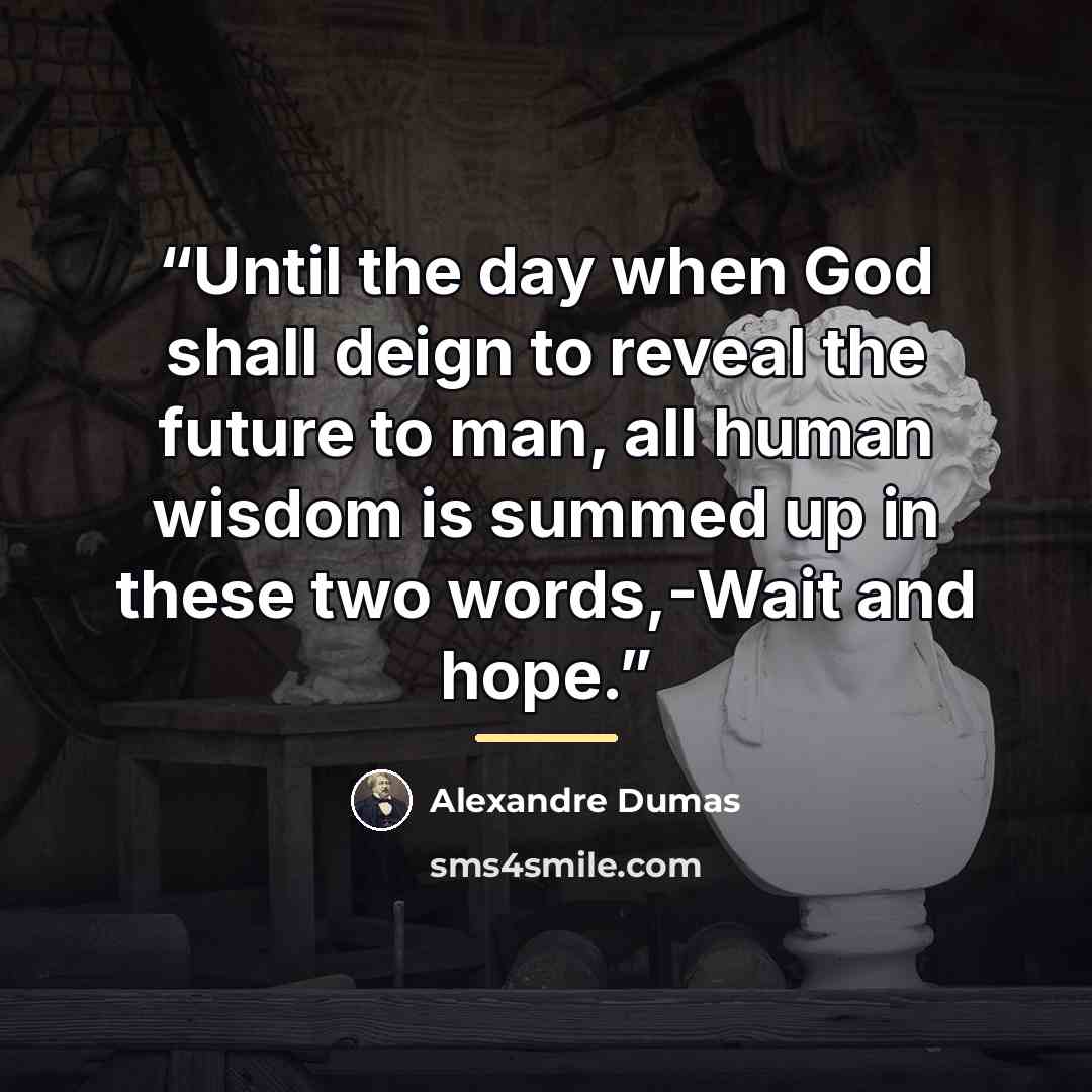 “Until the day when God shall deign to reveal the future to man, all human wisdom is summed up in these two words,-Wait and hope.” quote by Alexandre Dumas