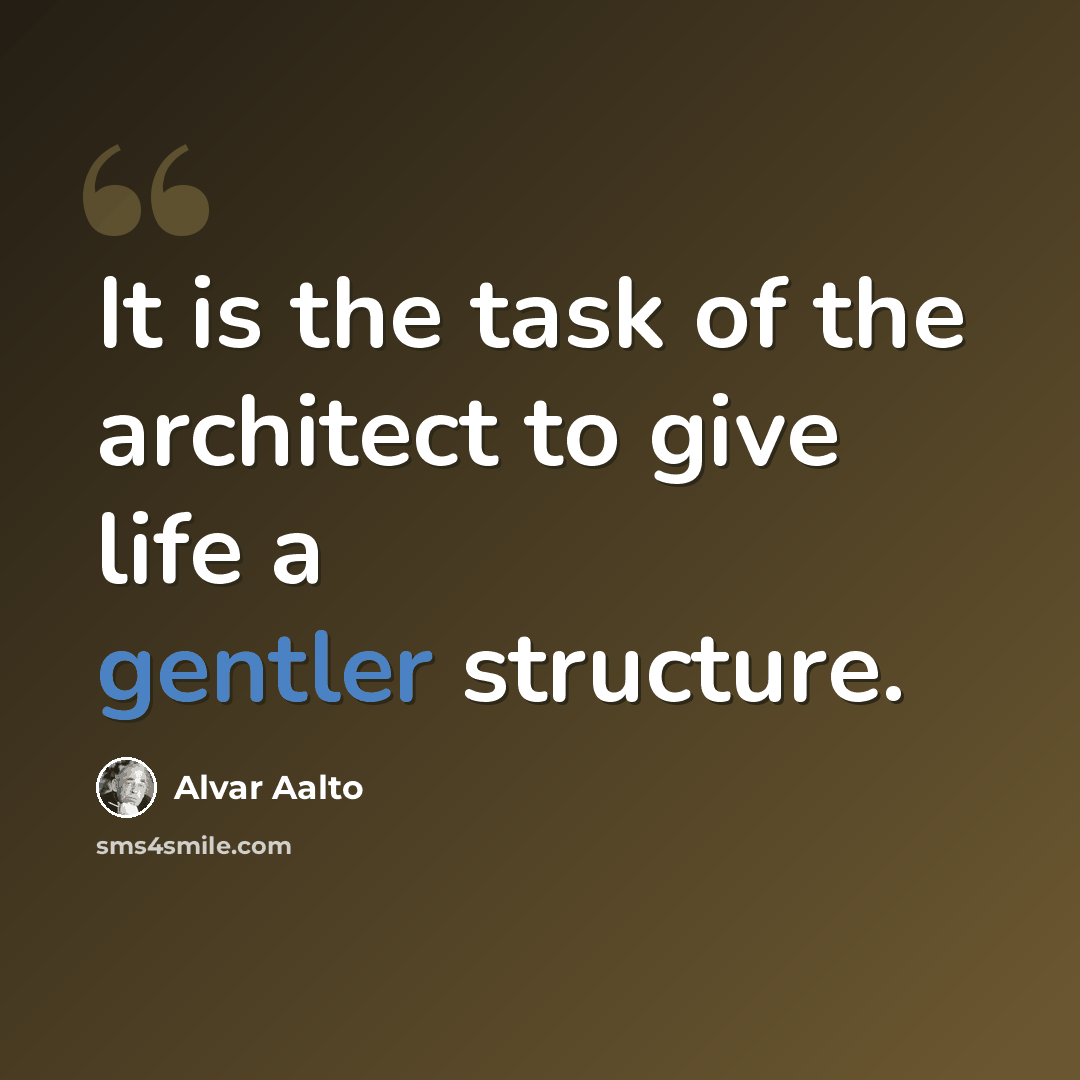 “It is the task of the architect to give life a gentler structure.” quote by Alvar Aalto