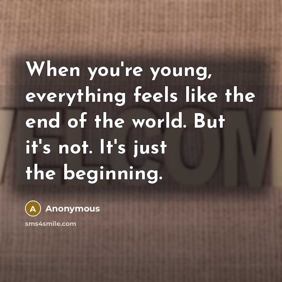 “When you're young, everything feels like the end of the world. But it's not. It's just the beginning.” quote by Anonymous